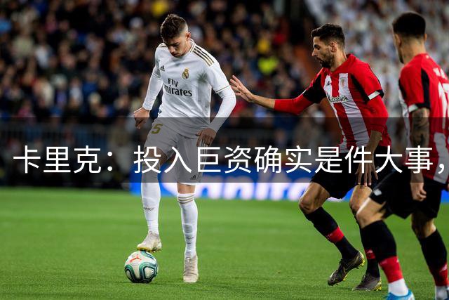 卡里克：投入巨资确实是件大事，但钱并不总是唯一的标准答案